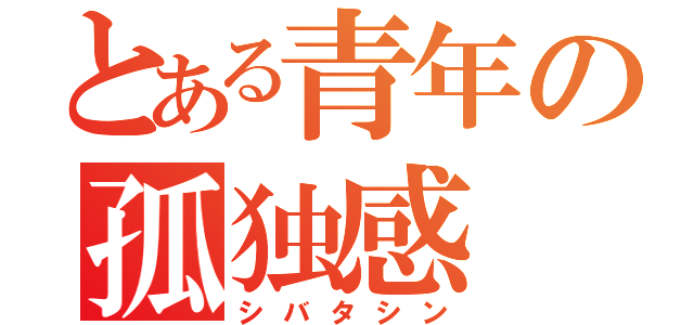 とある青年の孤独感（シバタシン）