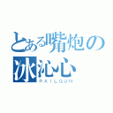 とある嘴炮の冰沁心（ＲＡＩＬＧＵＮ）