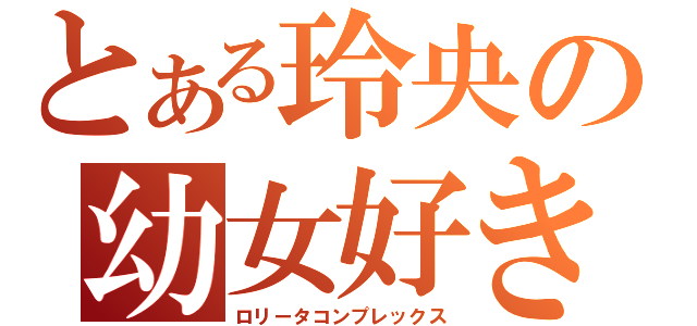 とある玲央の幼女好き（ロリータコンプレックス）