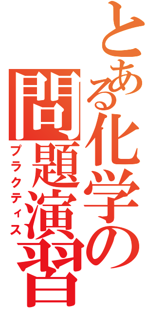 とある化学の問題演習Ｓ（プラクティス）