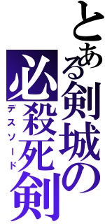 とある剣城の必殺死剣（デスソード）