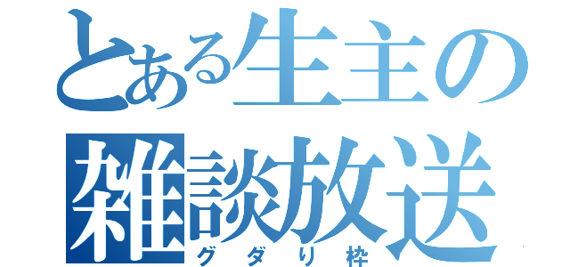 とある生主の雑談放送（グダり枠）