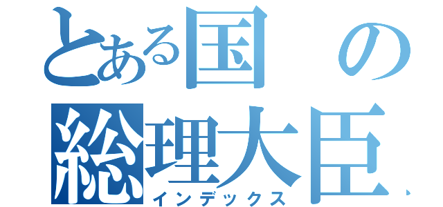 とある国の総理大臣（インデックス）