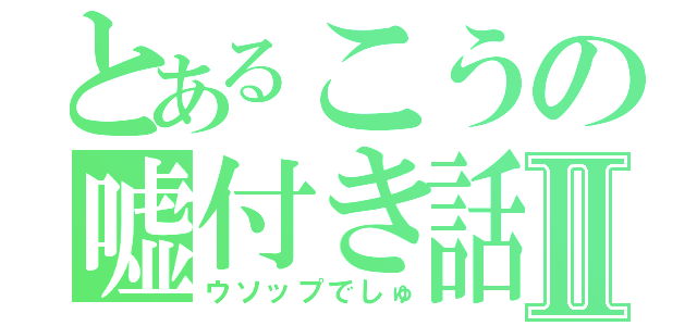 とあるこうの嘘付き話Ⅱ（ウソップでしゅ）