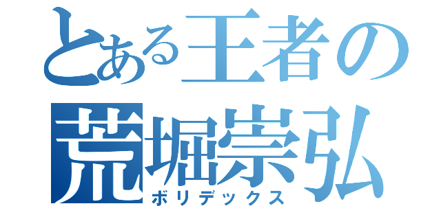 とある王者の荒堀崇弘（ボリデックス）