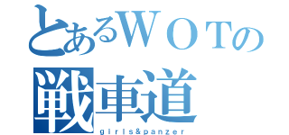 とあるＷＯＴの戦車道（ｇｉｒｌｓ＆ｐａｎｚｅｒ）