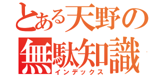 とある天野の無駄知識（インデックス）