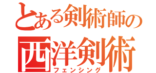 とある剣術師の西洋剣術（フェンシング）