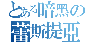 とある暗黑の蕾斯提亞（）