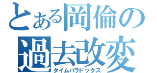 とある岡倫の過去改変（タイムパラドックス）