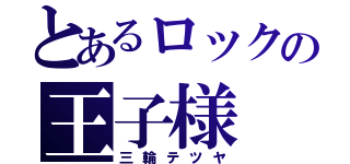 とあるロックの王子様（三輪テツヤ）