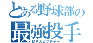 とある野球部の最強投手（ＭＡＸピッチャー）