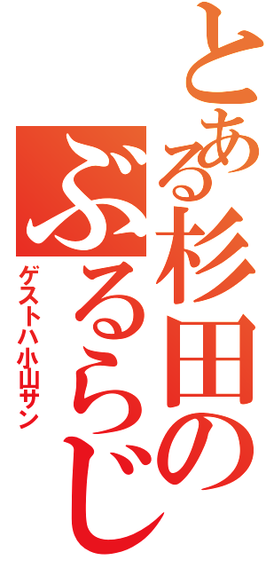 とある杉田のぶるらじⅡ（ゲストハ小山サン）