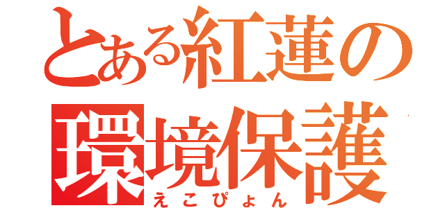 とある紅蓮の環境保護兎（えこぴょん）