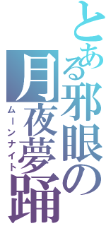 とある邪眼の月夜夢踊（ムーンナイト）