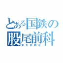 とある国鉄の股尾前科（またお前か）