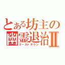 とある坊主の幽霊退治Ⅱ（ゴーストダウン）