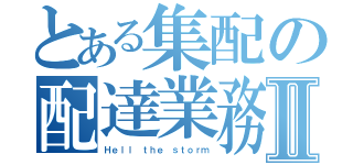 とある集配の配達業務Ⅱ（Ｈｅｌｌ　ｔｈｅ ｓｔｏｒｍ）