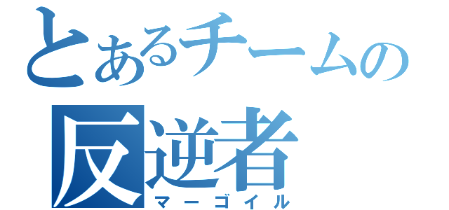 とあるチームの反逆者（マーゴイル）