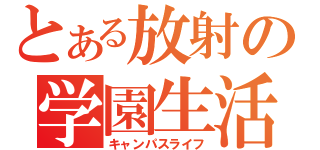 とある放射の学園生活Ⅳ（キャンパスライフ）