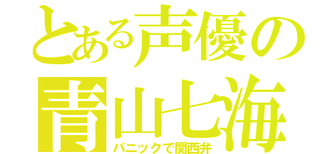 とある声優の青山七海（パニックで関西弁）