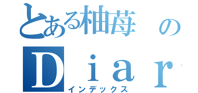 とある柚苺　のＤｉａｒｙ（インデックス）