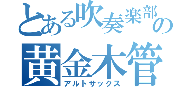 とある吹奏楽部の黄金木管（アルトサックス）