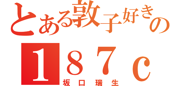 とある敦子好きのの１８７ｃｍ（坂口瑞生）