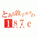 とある敦子好きのの１８７ｃｍ（坂口瑞生）