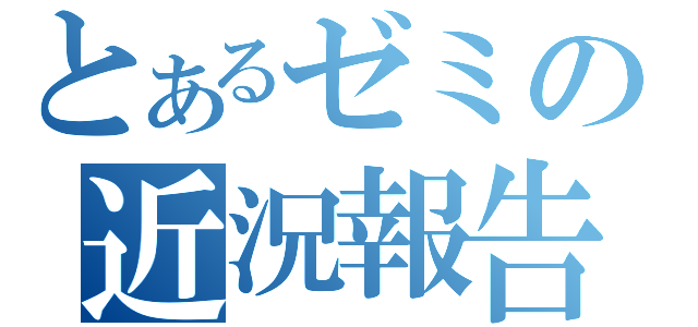 とあるゼミの近況報告（）