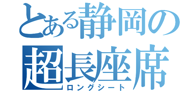 とある静岡の超長座席（ロングシート）