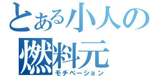 とある小人の燃料元（モチベーション）