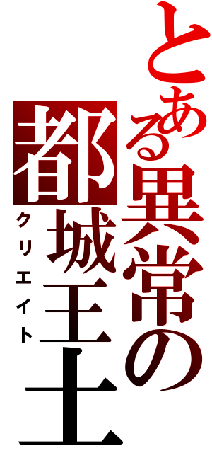 とある異常の都城王土（クリエイト）