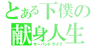 とある下僕の献身人生（サーバントライフ）