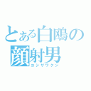 とある白鴎の顔射男（ヨシザワクン）