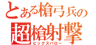 とある槍弓兵の超槍射撃（ビックスパロー）