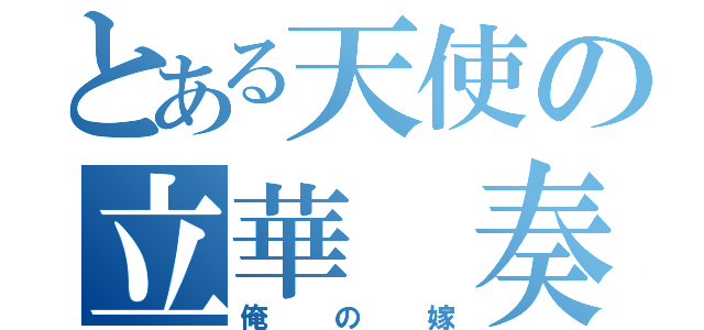 とある天使の立華 奏（俺の嫁）