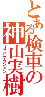 とある検車の神山実樹（ゴッドマウンテン）