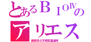 とあるＢＩＯⅣのアリエスター（西班牙の不明言葉連呼）