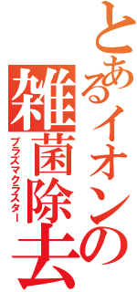 とあるイオンの雑菌除去（プラズマクラスター）