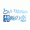 とあるりおなの禁断の恋（）