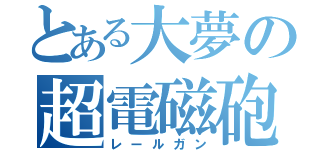 とある大夢の超電磁砲（レールガン）