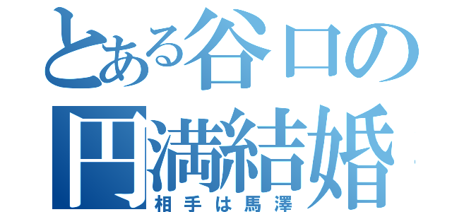 とある谷口の円満結婚（相手は馬澤）