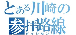 とある川崎の参拝路線（ダイシセン）