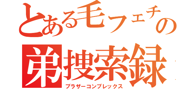 とある毛フェチの弟捜索録（ブラザーコンプレックス）