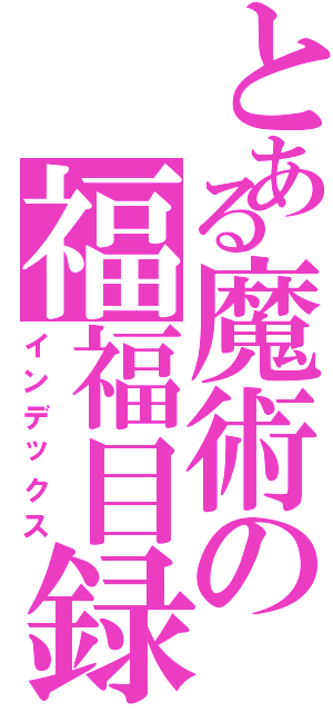 とある魔術の福福目録（インデックス）