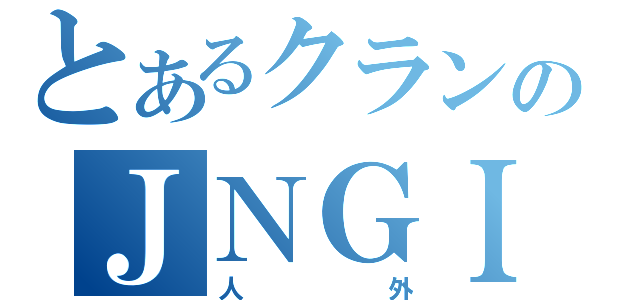 とあるクランのＪＮＧＩ（人外）