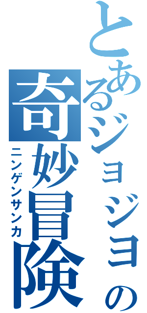 とあるジョジョの奇妙冒険（ニンゲンサンカ）