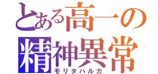 とある高一の精神異常者（モリタハルカ）