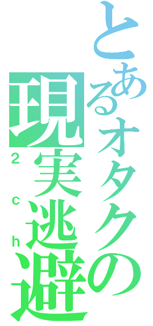 とあるオタクの現実逃避（２ｃｈ）